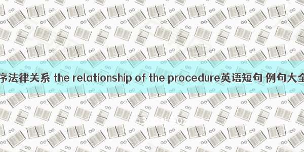程序法律关系 the relationship of the procedure英语短句 例句大全