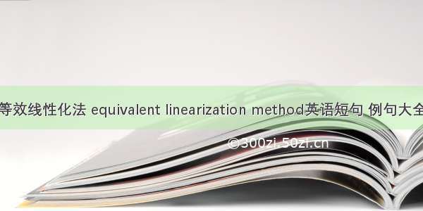 等效线性化法 equivalent linearization method英语短句 例句大全