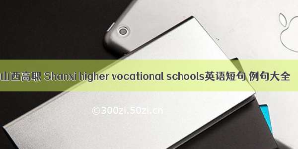 山西高职 Shanxi higher vocational schools英语短句 例句大全