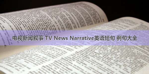 电视新闻叙事 TV News Narrative英语短句 例句大全