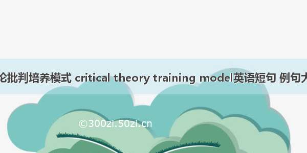 理论批判培养模式 critical theory training model英语短句 例句大全