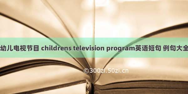 幼儿电视节目 childrens television program英语短句 例句大全