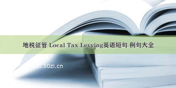 地税征管 Local Tax Levying英语短句 例句大全