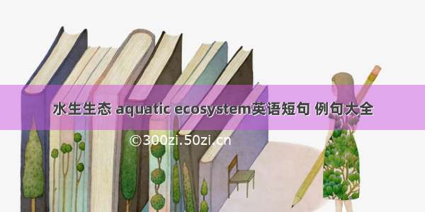 水生生态 aquatic ecosystem英语短句 例句大全