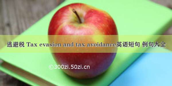 逃避税 Tax evasion and tax avoidance英语短句 例句大全