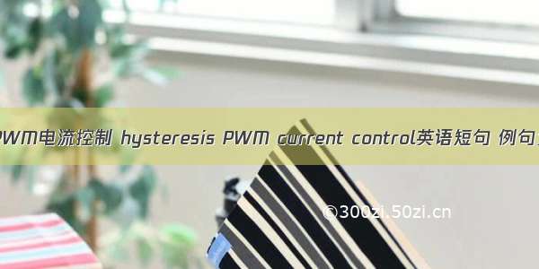 滞环PWM电流控制 hysteresis PWM current control英语短句 例句大全