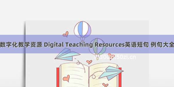 数字化教学资源 Digital Teaching Resources英语短句 例句大全