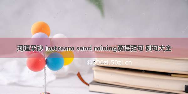 河道采砂 instream sand mining英语短句 例句大全