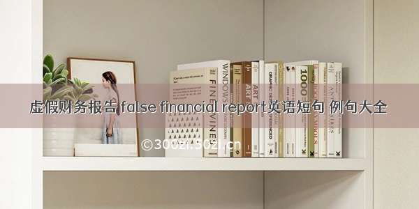 虚假财务报告 false financial report英语短句 例句大全