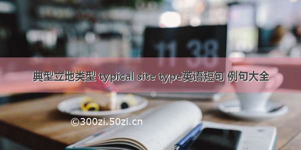 典型立地类型 typical site type英语短句 例句大全
