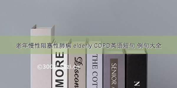老年慢性阻塞性肺病 elderly COPD英语短句 例句大全