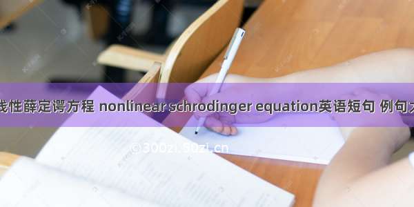 非线性薛定谔方程 nonlinear schrodinger equation英语短句 例句大全