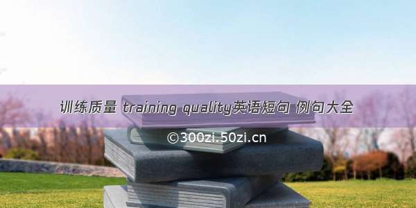 训练质量 training quality英语短句 例句大全