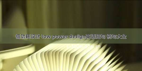 低功耗设计 low power design英语短句 例句大全