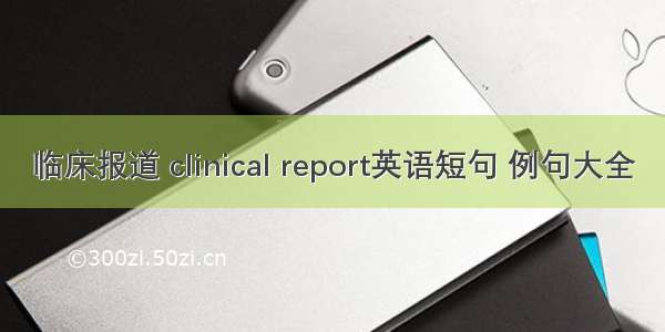 临床报道 clinical report英语短句 例句大全