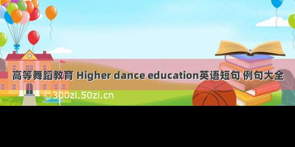 高等舞蹈教育 Higher dance education英语短句 例句大全