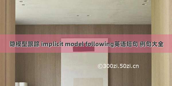 隐模型跟踪 implicit model following英语短句 例句大全