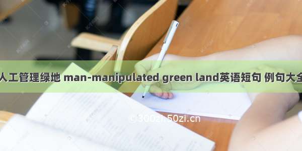 人工管理绿地 man-manipulated green land英语短句 例句大全