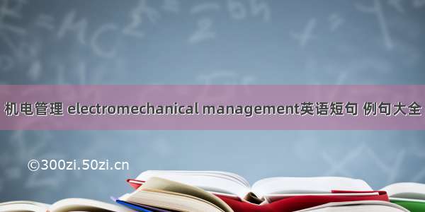 机电管理 electromechanical management英语短句 例句大全