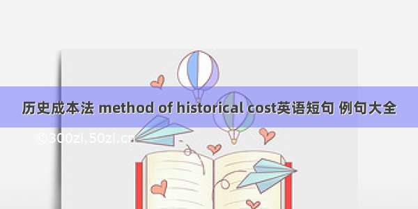 历史成本法 method of historical cost英语短句 例句大全