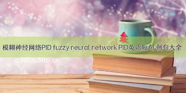 模糊神经网络PID fuzzy neural network PID英语短句 例句大全