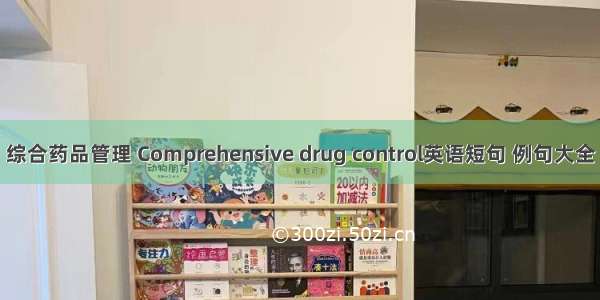 综合药品管理 Comprehensive drug control英语短句 例句大全