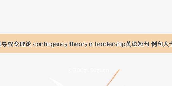 领导权变理论 contingency theory in leadership英语短句 例句大全