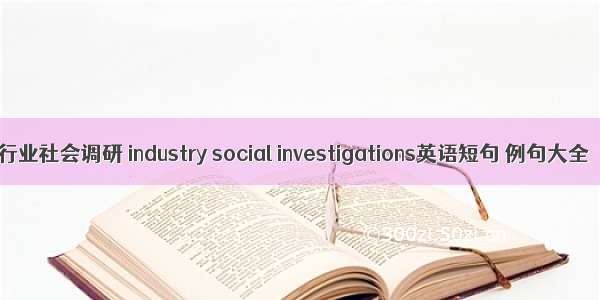 行业社会调研 industry social investigations英语短句 例句大全