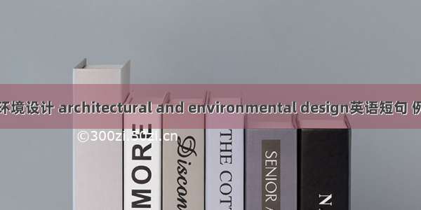 建筑和环境设计 architectural and environmental design英语短句 例句大全