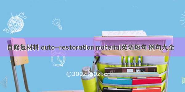 自修复材料 auto-restoration material英语短句 例句大全