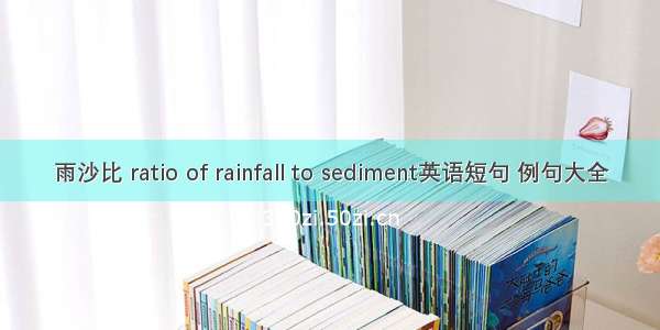 雨沙比 ratio of rainfall to sediment英语短句 例句大全