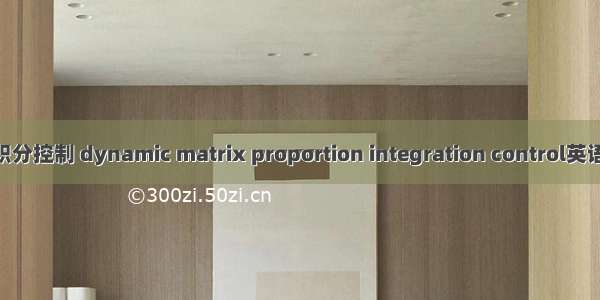动态矩阵比例积分控制 dynamic matrix proportion integration control英语短句 例句大全