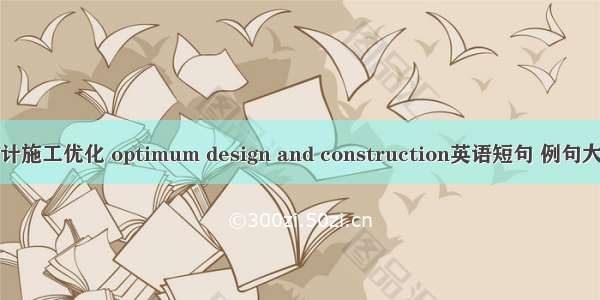 设计施工优化 optimum design and construction英语短句 例句大全