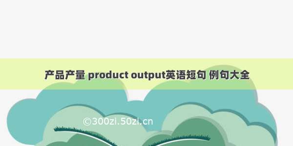 产品产量 product output英语短句 例句大全