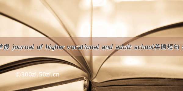 高职成高学报 journal of higher vocational and adult school英语短句 例句大全