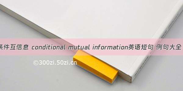 条件互信息 conditional mutual information英语短句 例句大全