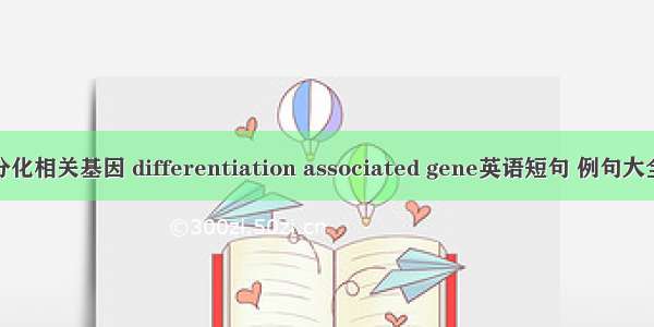 分化相关基因 differentiation associated gene英语短句 例句大全