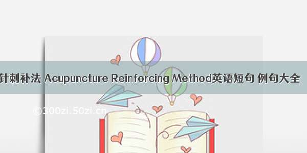 针刺补法 Acupuncture Reinforcing Method英语短句 例句大全