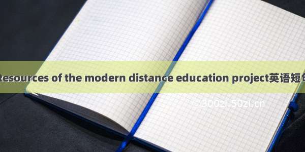 农远资源 Resources of the modern distance education project英语短句 例句大全