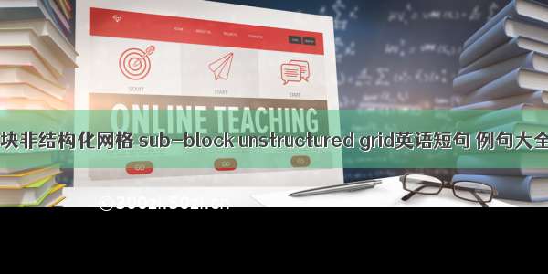 分块非结构化网格 sub-block unstructured grid英语短句 例句大全