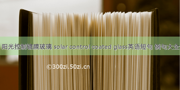 阳光控制镀膜玻璃 solar control coated glass英语短句 例句大全