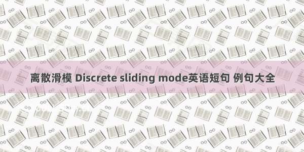 离散滑模 Discrete sliding mode英语短句 例句大全