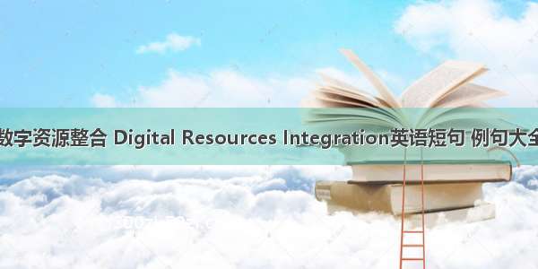 数字资源整合 Digital Resources Integration英语短句 例句大全