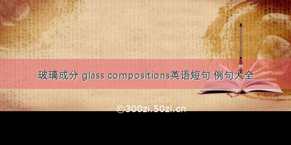 玻璃成分 glass compositions英语短句 例句大全