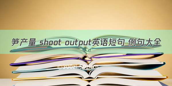 笋产量 shoot output英语短句 例句大全