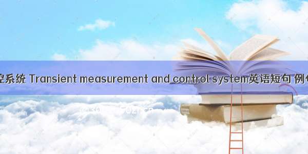 瞬态测控系统 Transient measurement and control system英语短句 例句大全