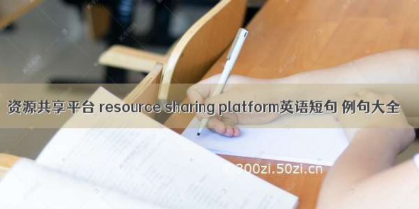 资源共享平台 resource sharing platform英语短句 例句大全