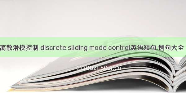 离散滑模控制 discrete sliding mode control英语短句 例句大全