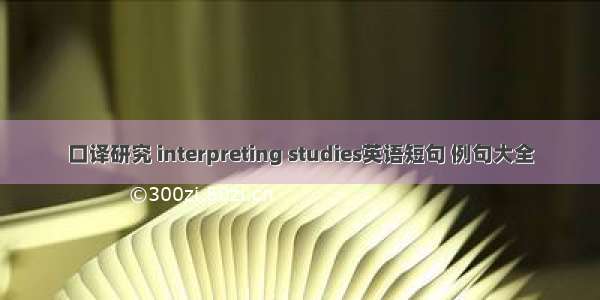 口译研究 interpreting studies英语短句 例句大全