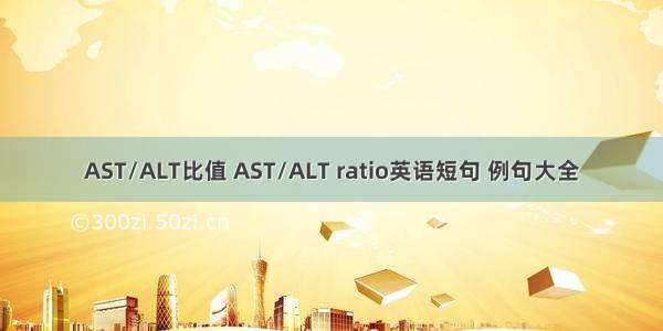 AST/ALT比值 AST/ALT ratio英语短句 例句大全